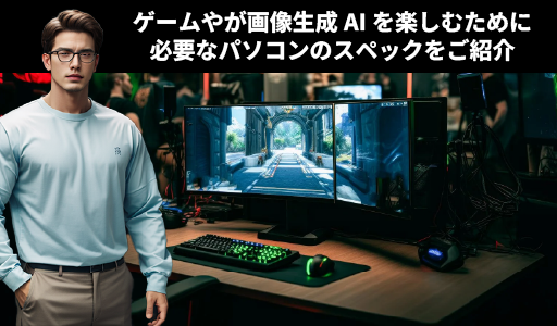ゲームや画像生成AIを楽しむために必要なパソコンのスペックをご紹介